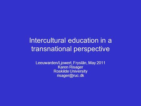 Intercultural education in a transnational perspective Leeuwarden/Ljowert, Fryslân, May 2011 Karen Risager Roskilde University