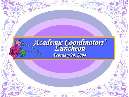 Academic Coordinators’ Luncheon February 24, 2004 Academic Coordinators’ Luncheon February 24, 2004.