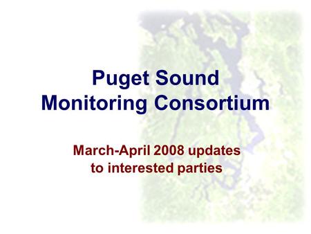 Puget Sound Monitoring Consortium March-April 2008 updates to interested parties.
