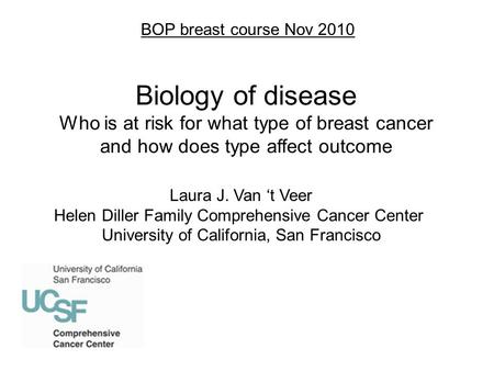 Laura J. Van ‘t Veer Helen Diller Family Comprehensive Cancer Center University of California, San Francisco Biology of disease Who is at risk for what.