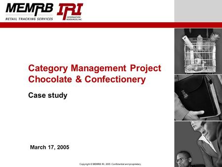 Copyright © MEMRB IRI, 2005. Confidential and proprietary. Category Management Project Chocolate & Confectionery Case study March 17, 2005.