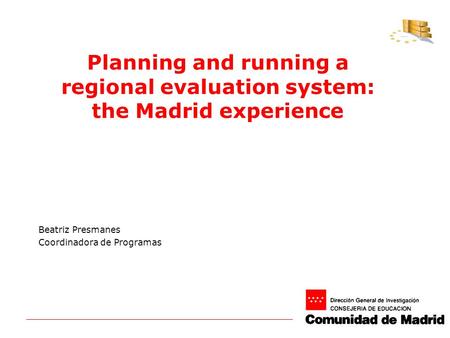 Planning and running a regional evaluation system: the Madrid experience Beatriz Presmanes Coordinadora de Programas.