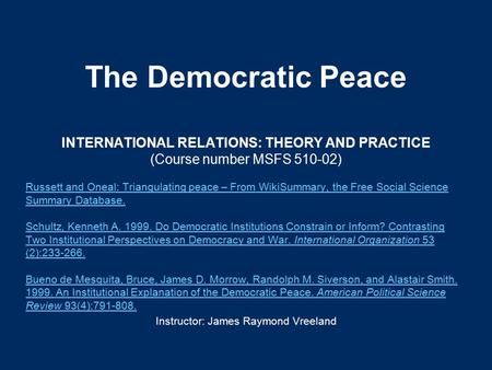 The Democratic Peace INTERNATIONAL RELATIONS: THEORY AND PRACTICE (Course number MSFS 510-02) Russett and Oneal: Triangulating peace – From WikiSummary,