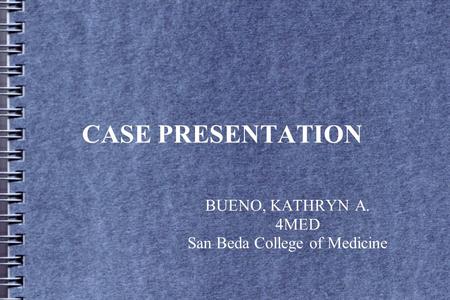 CASE PRESENTATION BUENO, KATHRYN A. 4MED San Beda College of Medicine.