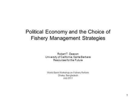 1 Political Economy and the Choice of Fishery Management Strategies Robert T. Deacon University of California, Santa Barbara Resources for the Future World.