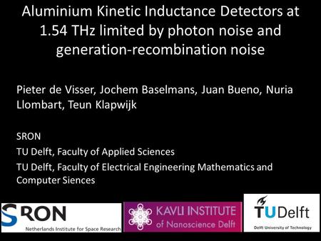 Aluminium Kinetic Inductance Detectors at 1.54 THz limited by photon noise and generation-recombination noise Pieter de Visser, Jochem Baselmans, Juan.