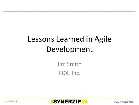 Www.synerzip.com Confidential Lessons Learned in Agile Development Jim Smith PDX, Inc.