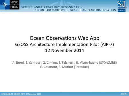 Slide 1 STO-CMRE/T2 GEOSS AIP-7 12 November 2014 Ocean Observations Web App GEOSS Architecture Implementation Pilot (AIP-7) 12 November 2014 A. Berni,