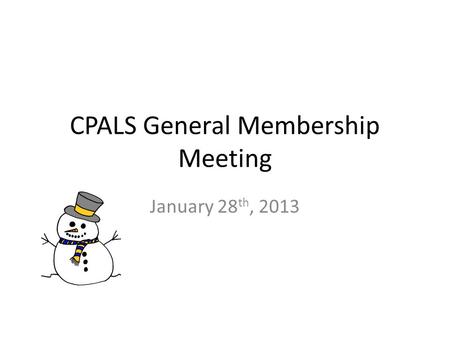 CPALS General Membership Meeting January 28 th, 2013.