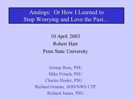 Analogs: Or How I Learned to Stop Worrying and Love the Past… 10 April 2003 Robert Hart Penn State University Jeremy Ross, PSU Mike Fritsch, PSU Charles.