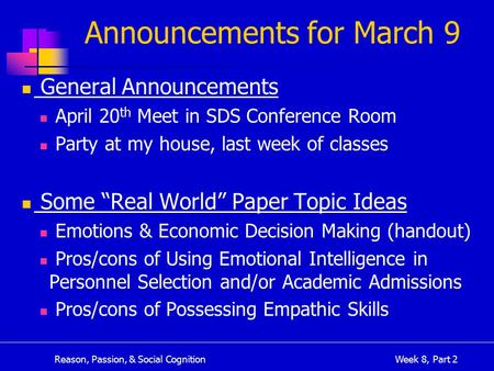 Reason, Passion, & Social CognitionWeek 8, Part 2 Announcements for March 9 General Announcements April 20 th Meet in SDS Conference Room Party at my house,