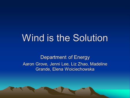 Wind is the Solution Department of Energy Aaron Grove, Jenni Lee, Liz Zhao, Madeline Grande, Elena Woiciechowska.