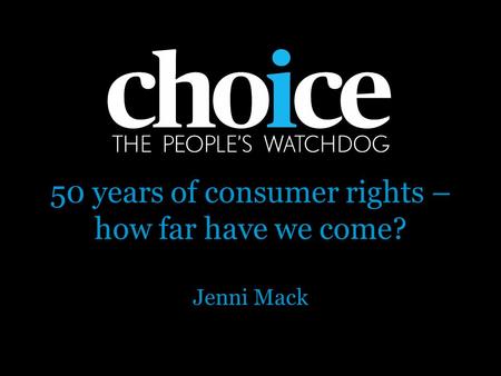 50 years of consumer rights – how far have we come? Jenni Mack.