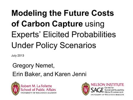 Modeling the Future Costs of Carbon Capture using Experts’ Elicited Probabilities Under Policy Scenarios July 2013 Gregory Nemet, Erin Baker, and Karen.