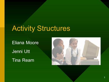 1 Activity Structures Eliana Moore Jenni Utt Tina Ream.