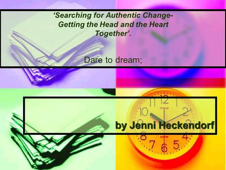 By Jenni Heckendorf ‘Searching for Authentic Change- Getting the Head and the Heart Together’. Dare to dream;