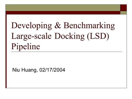 Developing & Benchmarking Large-scale Docking (LSD) Pipeline Niu Huang, 02/17/2004.