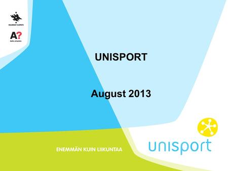 UNISPORT August 2013. Near you Sport facilities at six campuses: City centre, Kumpula, Meilahti, Otaniemi, Töölö, Viikki Wide variety of different kind.