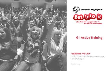 JENNI NEWBURY Curriculum & Education Resource Manager, Special Olympics October 2011 GII Active Training.