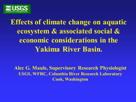 Effects of climate change on aquatic ecosystem & associated social & economic considerations in the Yakima River Basin. Alec G. Maule, Supervisory Research.
