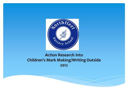 Action Research into Children’s Mark Making/Writing Outside 2012.