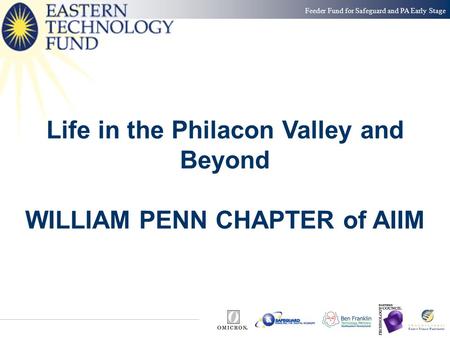 Feeder Fund for Safeguard and PA Early Stage Life in the Philacon Valley and Beyond WILLIAM PENN CHAPTER of AIIM.