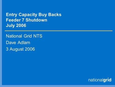 Entry Capacity Buy Backs Feeder 7 Shutdown July 2006 National Grid NTS Dave Adlam 3 August 2006.