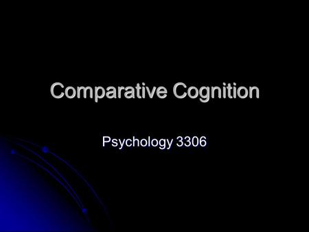 Comparative Cognition Psychology 3306. Introduction Comparative psychology is almost as old as the discipline itself Comparative psychology is almost.