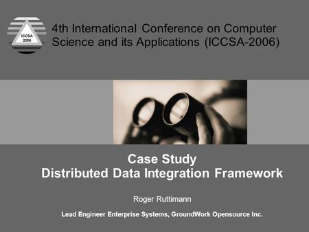 Case Study Distributed Data Integration Framework Roger Ruttimann Lead Engineer Enterprise Systems, GroundWork Opensource Inc. 4th International Conference.