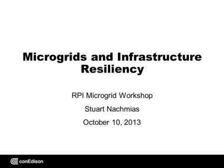 Microgrids and Infrastructure Resiliency RPI Microgrid Workshop Stuart Nachmias October 10, 2013.