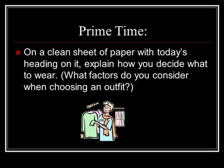 Prime Time: On a clean sheet of paper with today’s heading on it, explain how you decide what to wear. (What factors do you consider when choosing an outfit?)