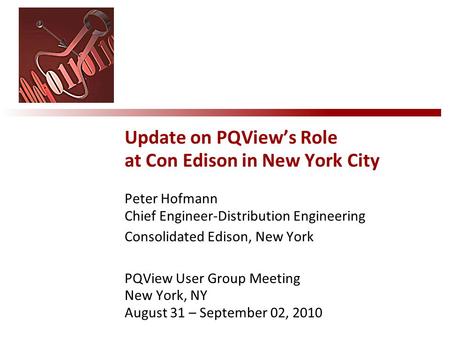 Peter Hofmann Chief Engineer-Distribution Engineering Consolidated Edison, New York PQView User Group Meeting New York, NY August 31 – September 02, 2010.