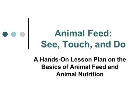 Animal Feed: See, Touch, and Do A Hands-On Lesson Plan on the Basics of Animal Feed and Animal Nutrition.