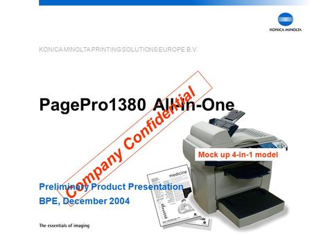 KONICA MINOLTA PRINTING SOLUTIONS EUROPE B.V. PagePro1380 All-In-One Company Confidential Mock up 4-in-1 model Preliminary Product Presentation BPE, December.