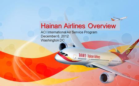 ACI International Air Service Program December 6, 2012 Washington DC 1 Hainan Airlines Overview.