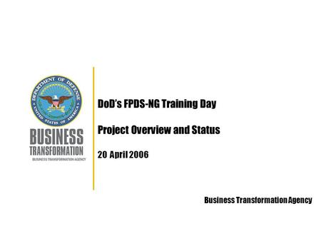 DoD’s FPDS-NG Training Day Project Overview and Status 20 April 2006 Business Transformation Agency.