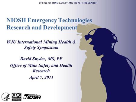 NIOSH Emergency Technologies Research and Development WJU International Mining Health & Safety Symposium David Snyder, MS, PE Office of Mine Safety and.