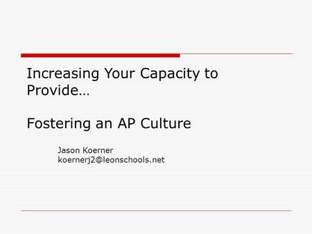 Increasing Your Capacity to Provide… Fostering an AP Culture Jason Koerner