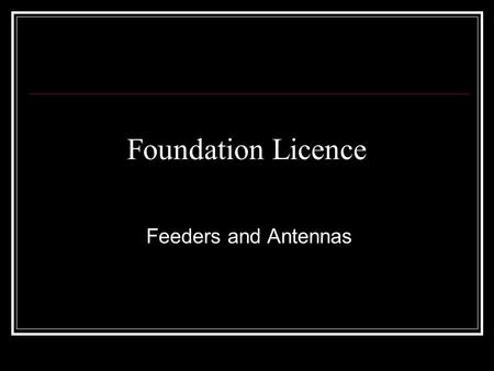 Foundation Licence Feeders and Antennas. What they do Feeder: transfers RF current between a transceiver and antenna without radiating radio waves. (Hope.