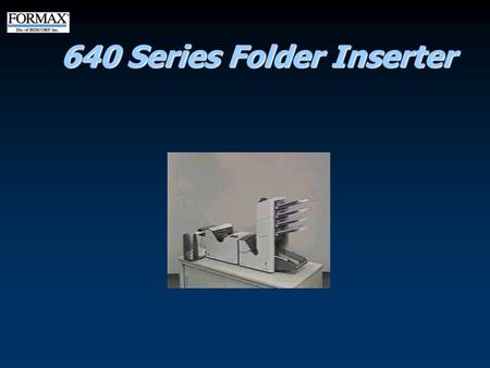 640 Series Folder Inserter 640 Series Overview  Volume: 70,000/month  Speed: 3,100 env./hour  2 & 4 station models  Vertical Feeders  Modular 
