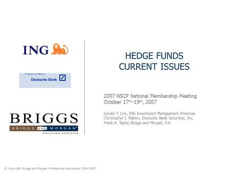 © Copyright, Briggs and Morgan, Professional Association, 2006-2007 HEDGE FUNDS CURRENT ISSUES 2007 NSCP National Membership Meeting October 17 th -19.
