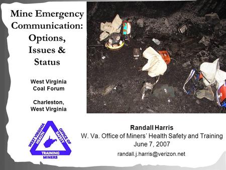 Mine Emergency Communication: Options, Issues & Status Randall Harris W. Va. Office of Miners’ Health Safety and Training June 7, 2007 West Virginia Coal.