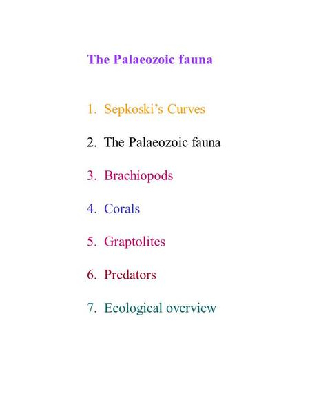 The Palaeozoic fauna 1. Sepkoski’s Curves 2. The Palaeozoic fauna 3. Brachiopods 4. Corals 5. Graptolites 6. Predators 7. Ecological overview.