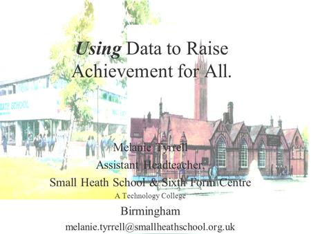 Using Data to Raise Achievement for All. Melanie Tyrrell Assistant Headteacher, Small Heath School & Sixth Form Centre A Technology College Birmingham.
