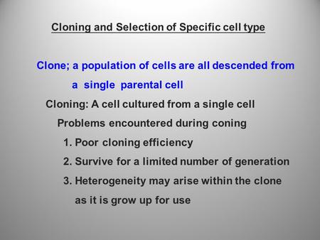 Cloning and Selection of Specific cell type Clone; a population of cells are all descended from a single parental cell Cloning: A cell cultured from a.