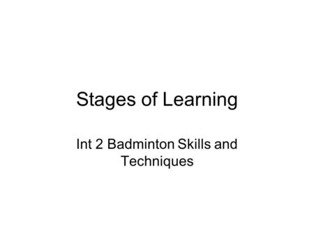 Stages of Learning Int 2 Badminton Skills and Techniques.