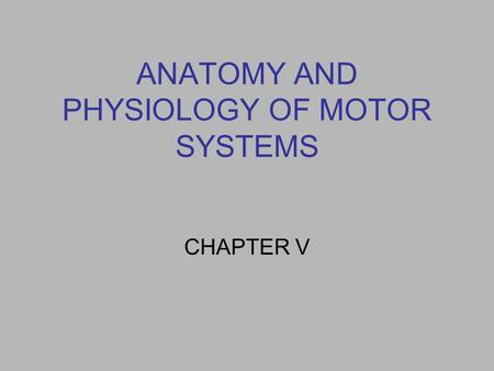 ANATOMY AND PHYSIOLOGY OF MOTOR SYSTEMS CHAPTER V.