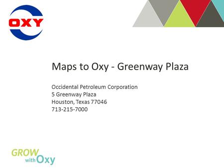 Maps to Oxy - Greenway Plaza Occidental Petroleum Corporation 5 Greenway Plaza Houston, Texas 77046 713-215-7000.