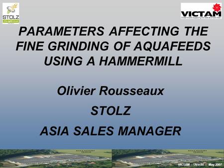 PARAMETERS AFFECTING THE FINE GRINDING OF AQUAFEEDS USING A HAMMERMILL VICTAM – Utrecht – May 2007 Olivier Rousseaux STOLZ ASIA SALES MANAGER.