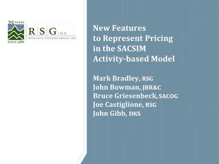 New Features to Represent Pricing in the SACSIM Activity-based Model Mark Bradley, RSG John Bowman, JBR&C Bruce Griesenbeck, SACOG Joe Castiglione, RSG.